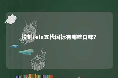 悦刻relx五代国标有哪些口味？ 